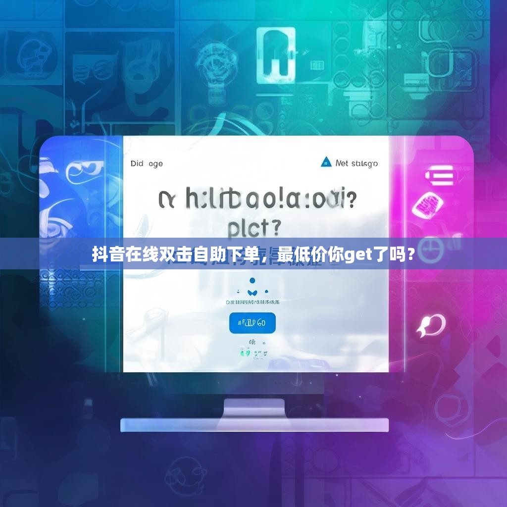 抖音在线双击自助下单，最低价你get了吗？