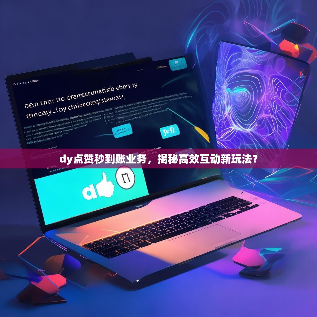 dy点赞秒到账业务，揭秘高效互动新玩法？