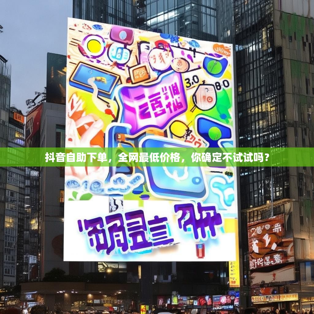 抖音自助下单，全网最低价格，你确定不试试吗？