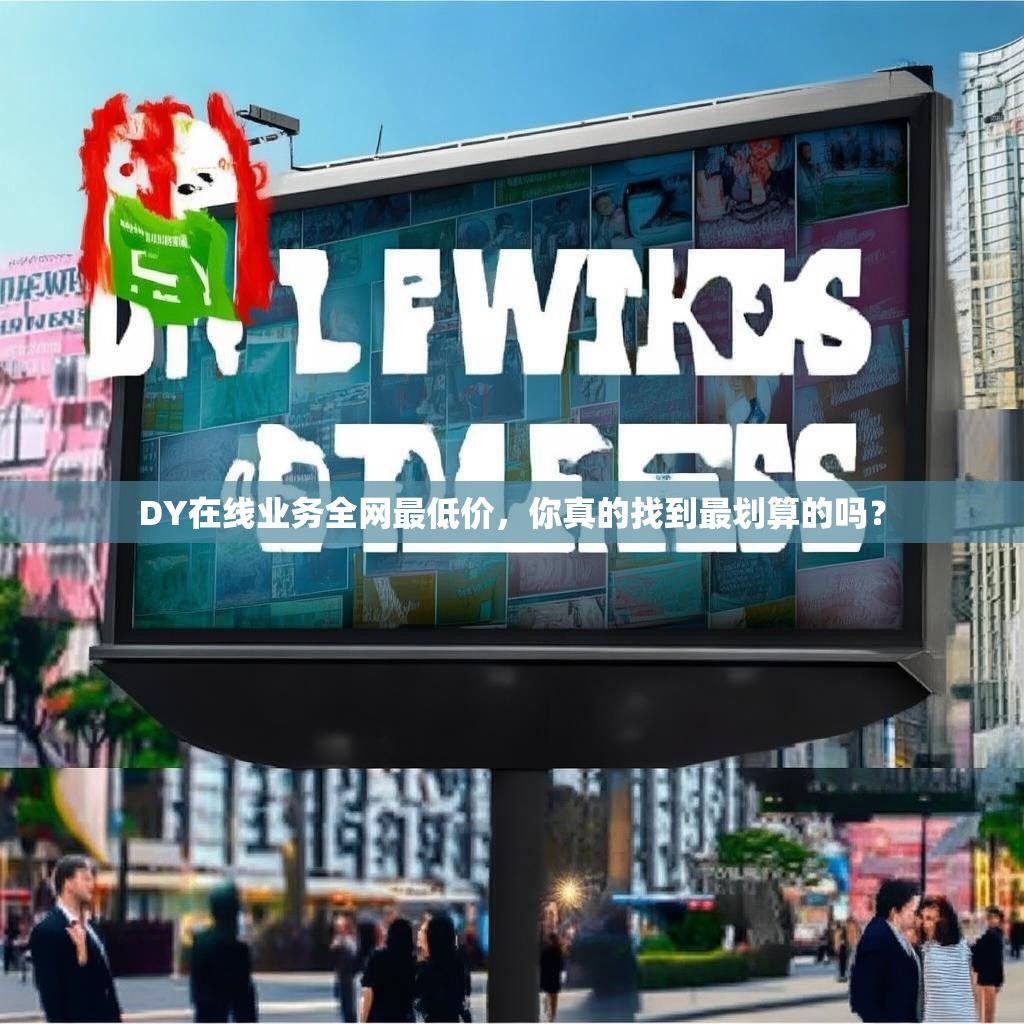 DY在线业务全网最低价，你真的找到最划算的吗？