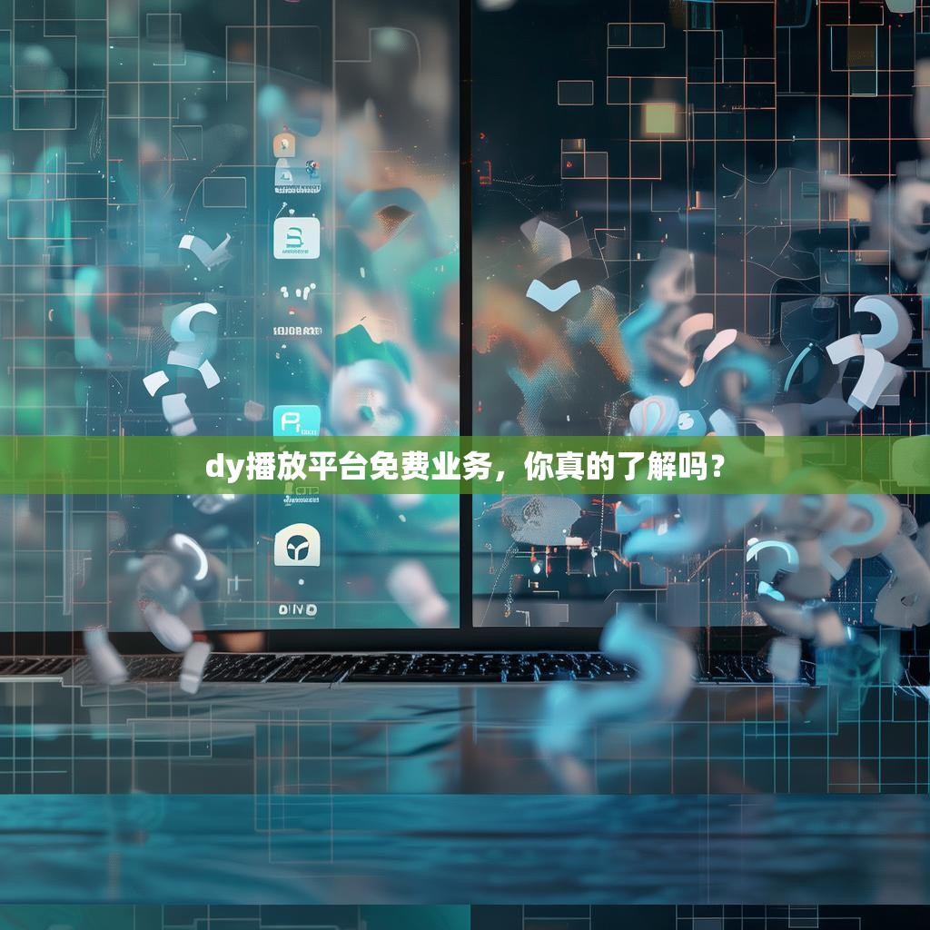dy播放平台免费业务，你真的了解吗？