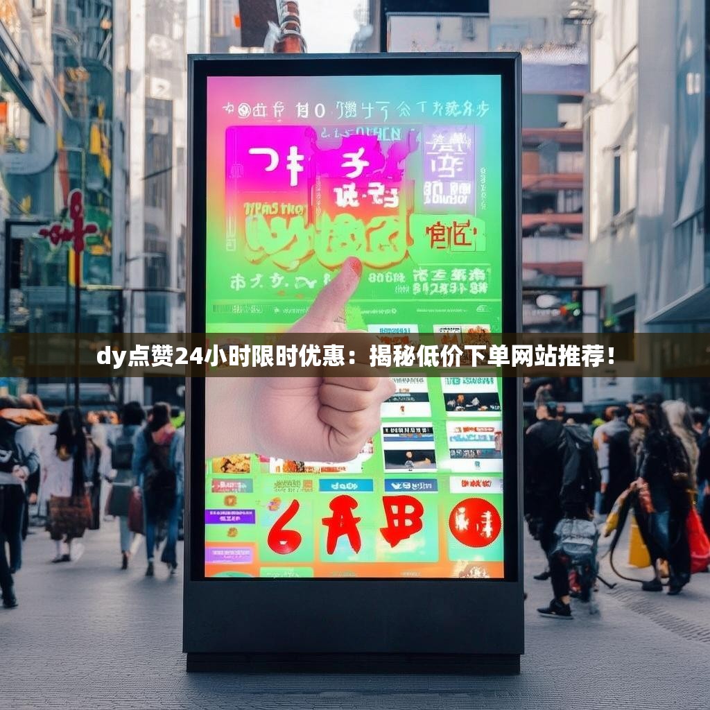 dy点赞24小时限时优惠：揭秘低价下单网站推荐！