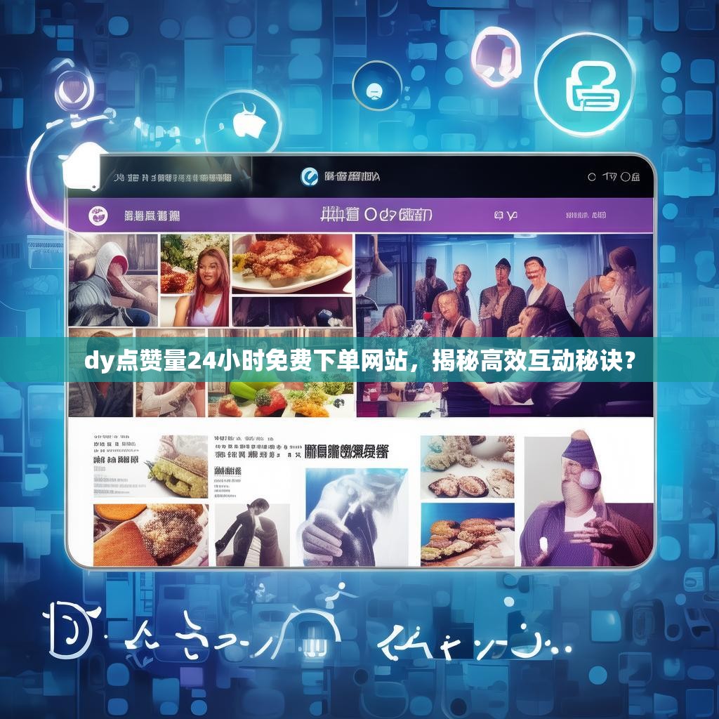 dy点赞量24小时免费下单网站，揭秘高效互动秘诀？