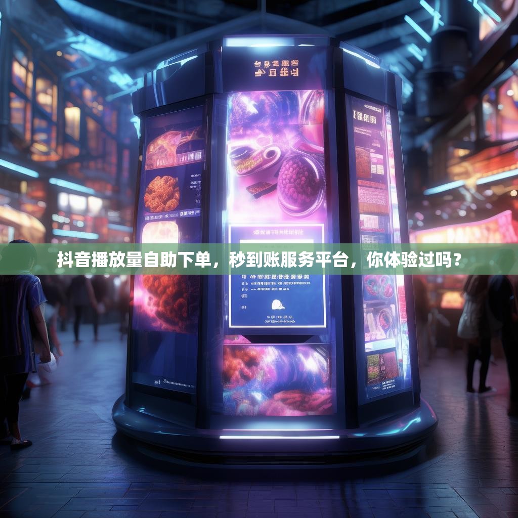 抖音播放量自助下单,秒到账服务平台,你体验过吗? 抖音播放量自助下单,秒到账服务平台,你体验过吗?