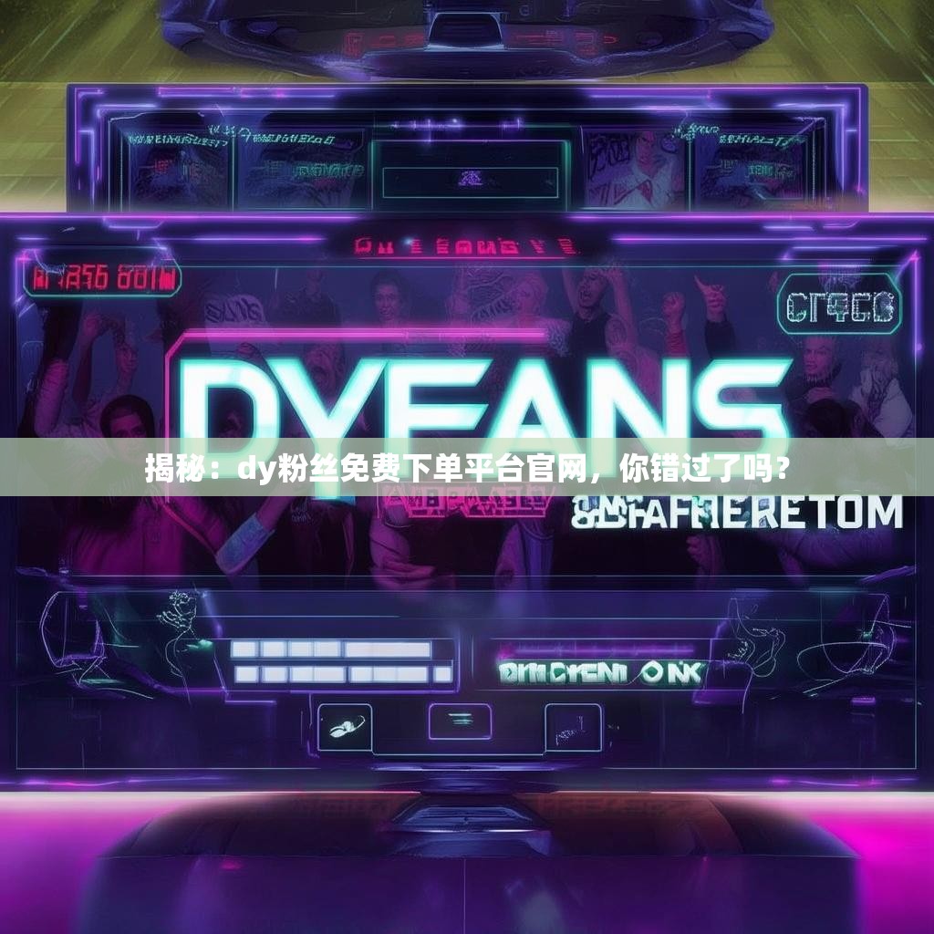 揭秘:dy粉丝免费下单平台官网,你错过了吗? 揭秘:dy粉丝免费下单平台官网,你错过了吗?