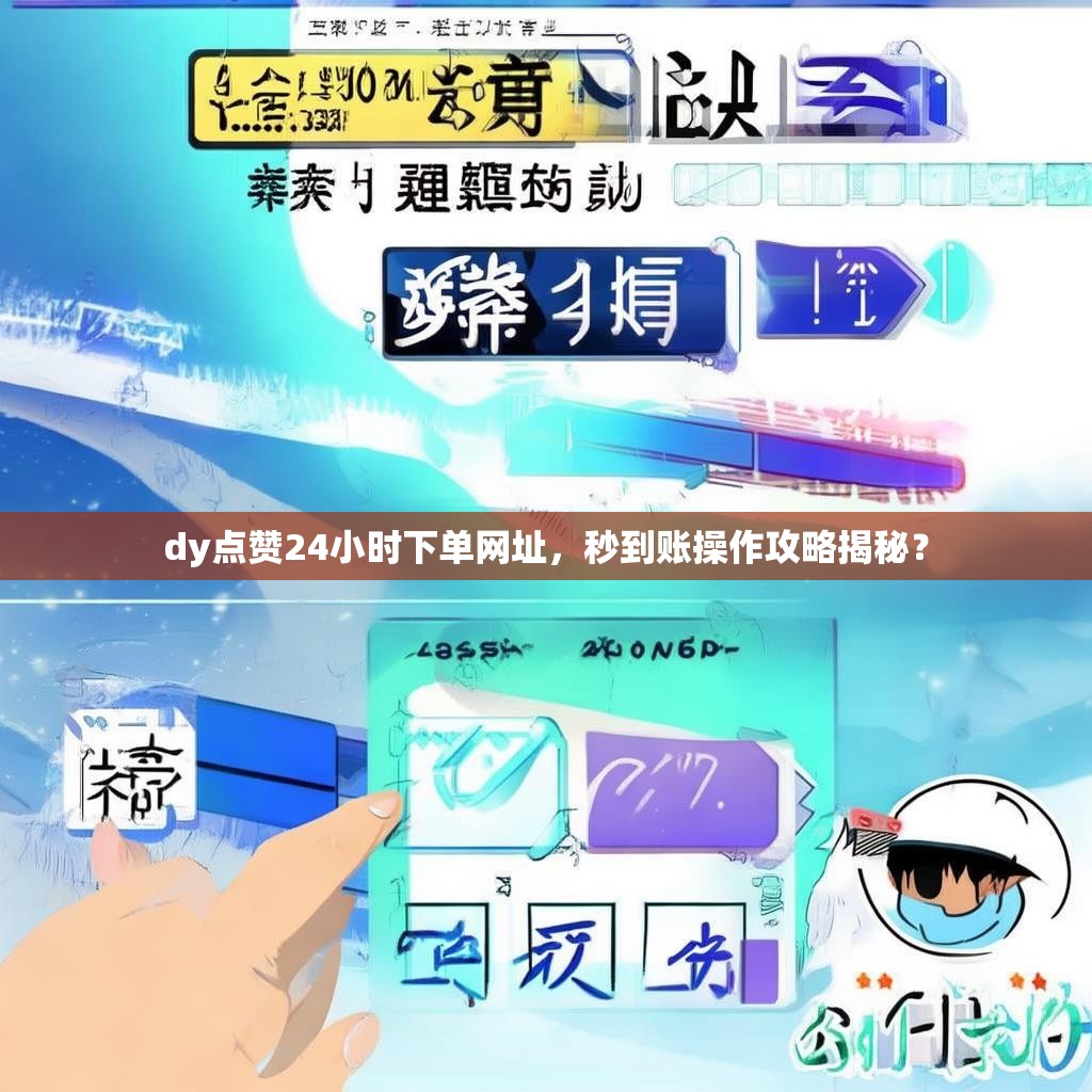 dy点赞24小时下单网址，秒到账操作攻略揭秘？