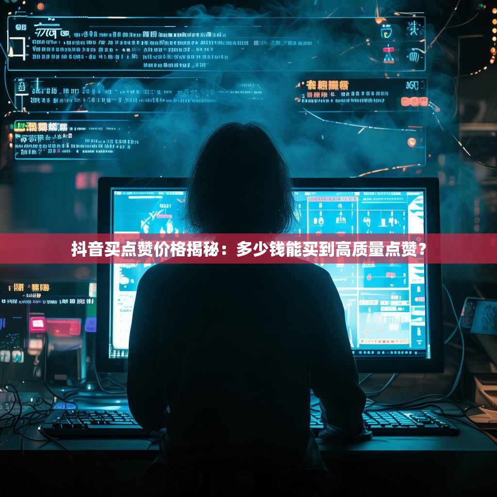 抖音买点赞价格揭秘：多少钱能买到高质量点赞？