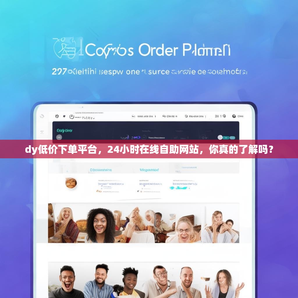 dy低价下单平台，24小时在线自助网站，你真的了解吗？