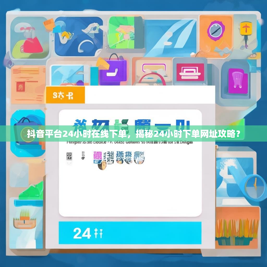 抖音平台24小时在线下单，揭秘24小时下单网址攻略？