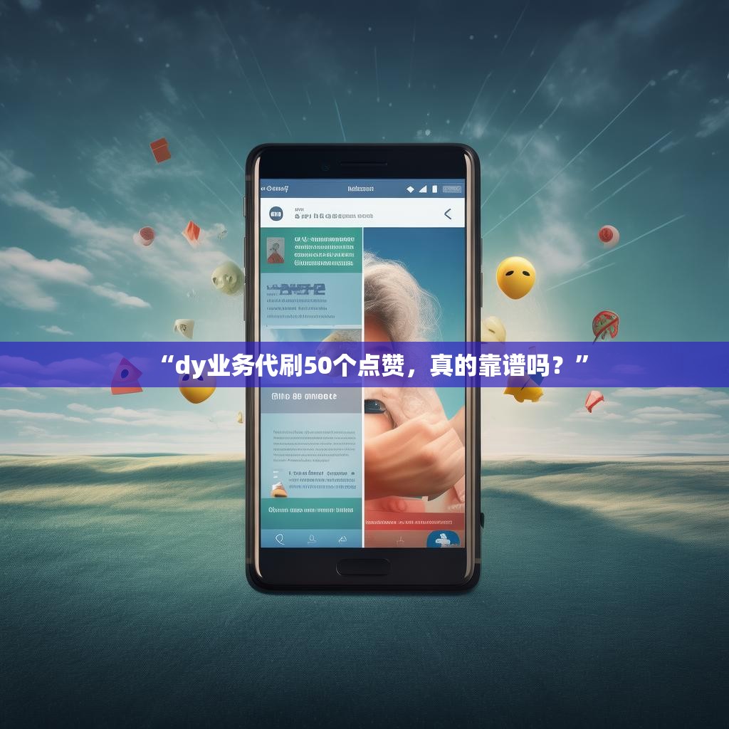 “dy业务代刷50个点赞，真的靠谱吗？”