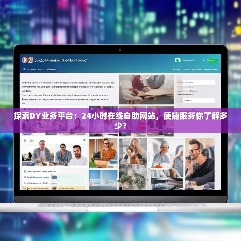 探索DY业务平台：24小时在线自助网站，便捷服务你了解多少？
