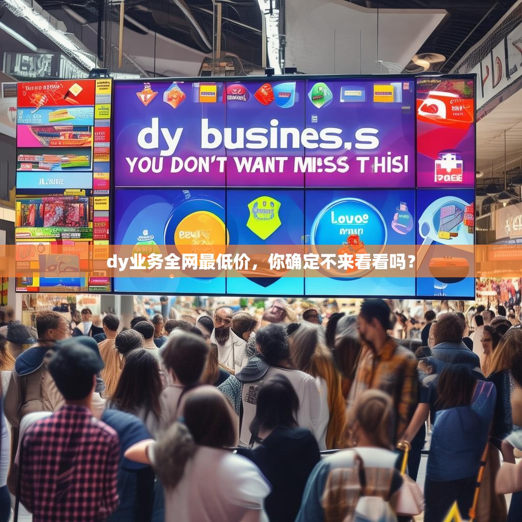 dy业务全网最低价，你确定不来看看吗？