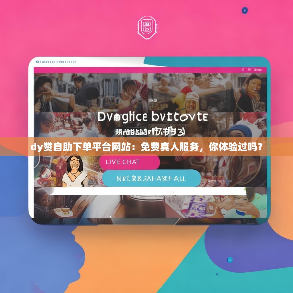 dy赞自助下单平台网站：免费真人服务，你体验过吗？