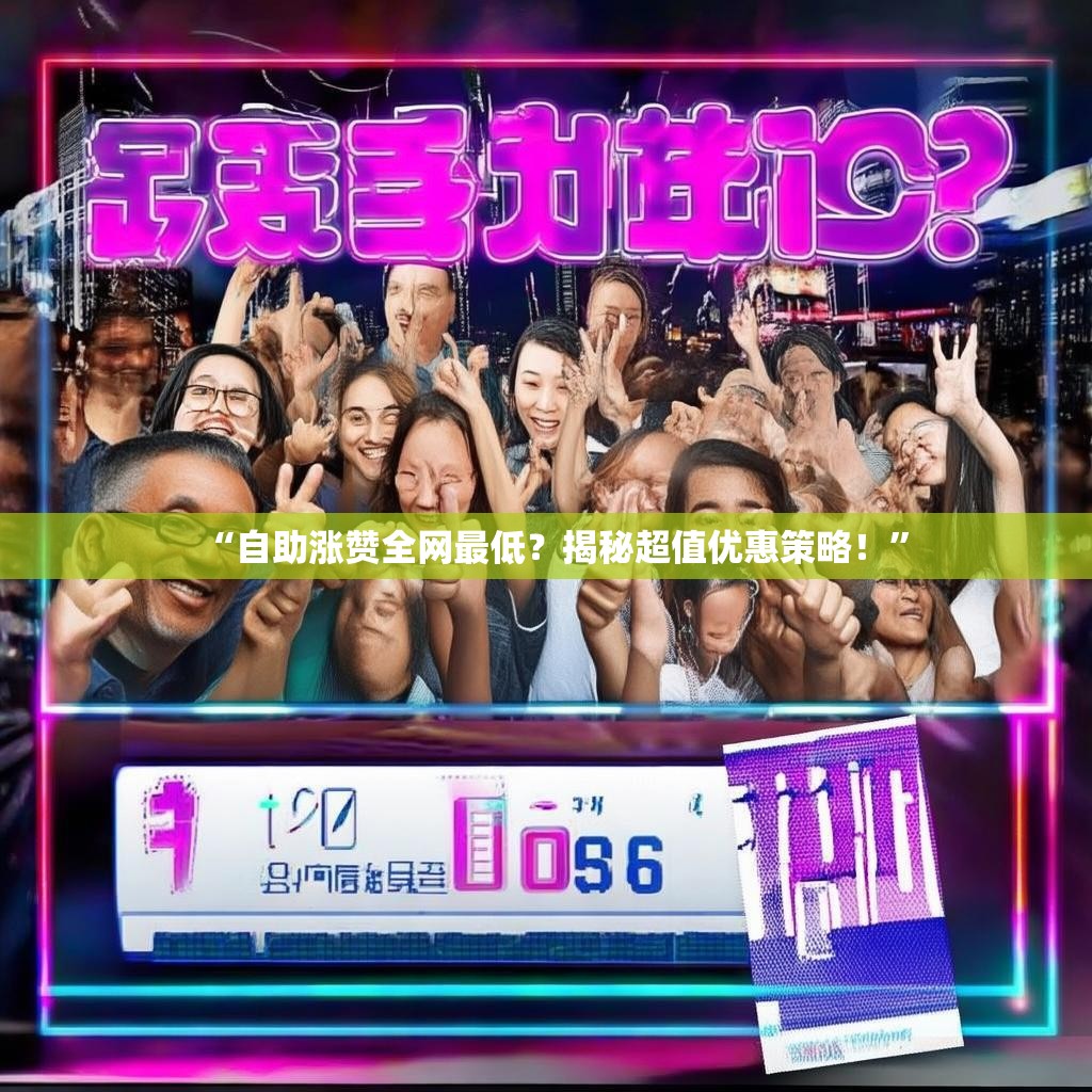 “自助涨赞全网最低？揭秘超值优惠策略！”