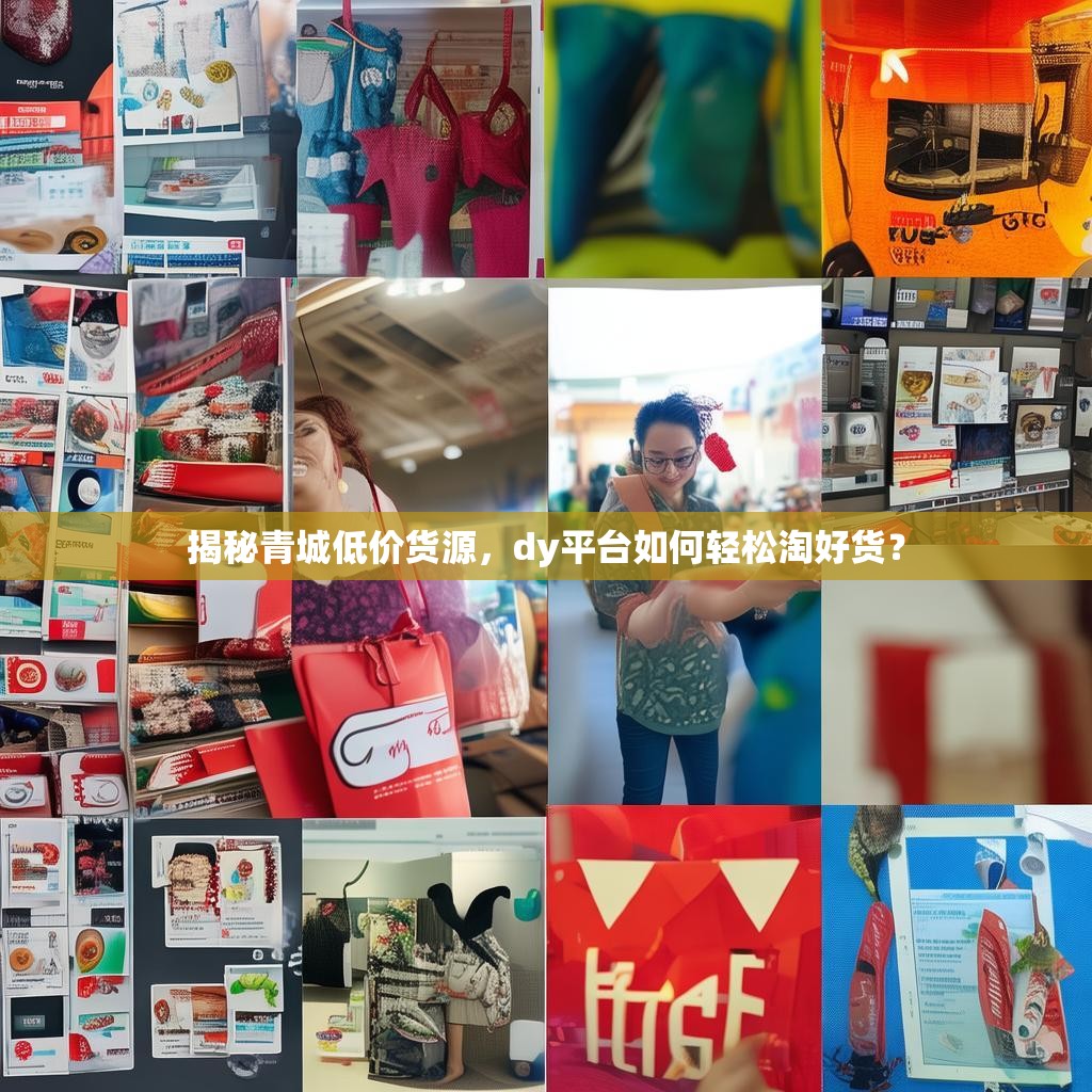 揭秘青城低价货源，dy平台如何轻松淘好货？