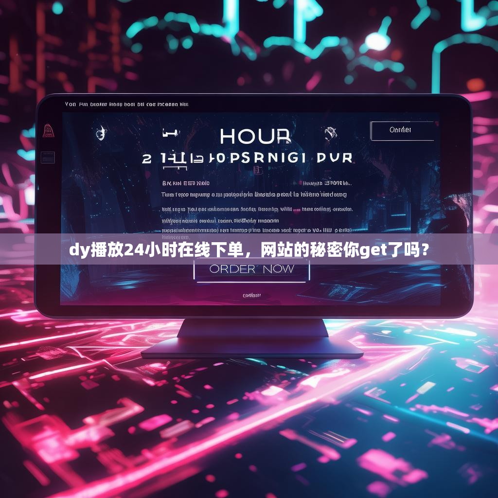 dy播放24小时在线下单，网站的秘密你get了吗？