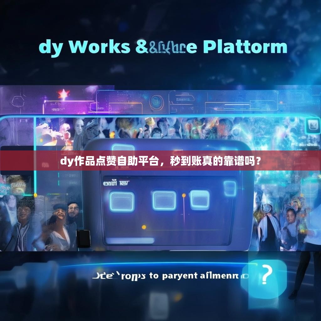 dy作品点赞自助平台，秒到账真的靠谱吗？