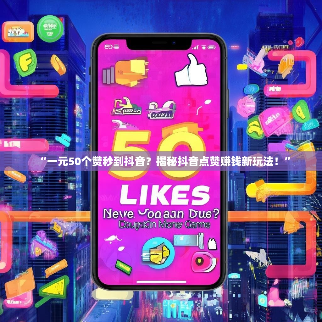 “一元50个赞秒到抖音？揭秘抖音点赞赚钱新玩法！”