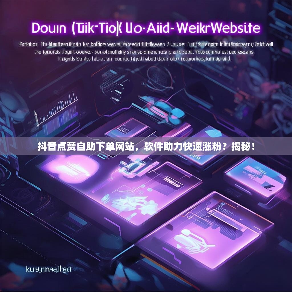 抖音点赞自助下单网站，软件助力快速涨粉？揭秘！