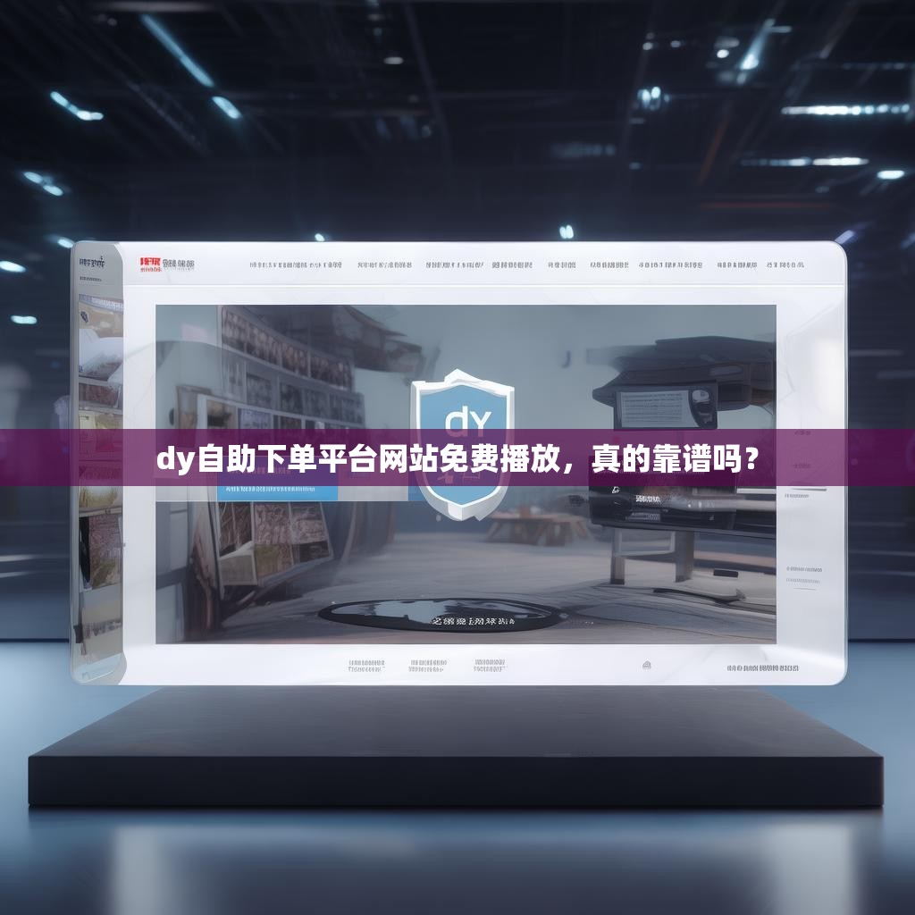 dy自助下单平台网站免费播放，真的靠谱吗？