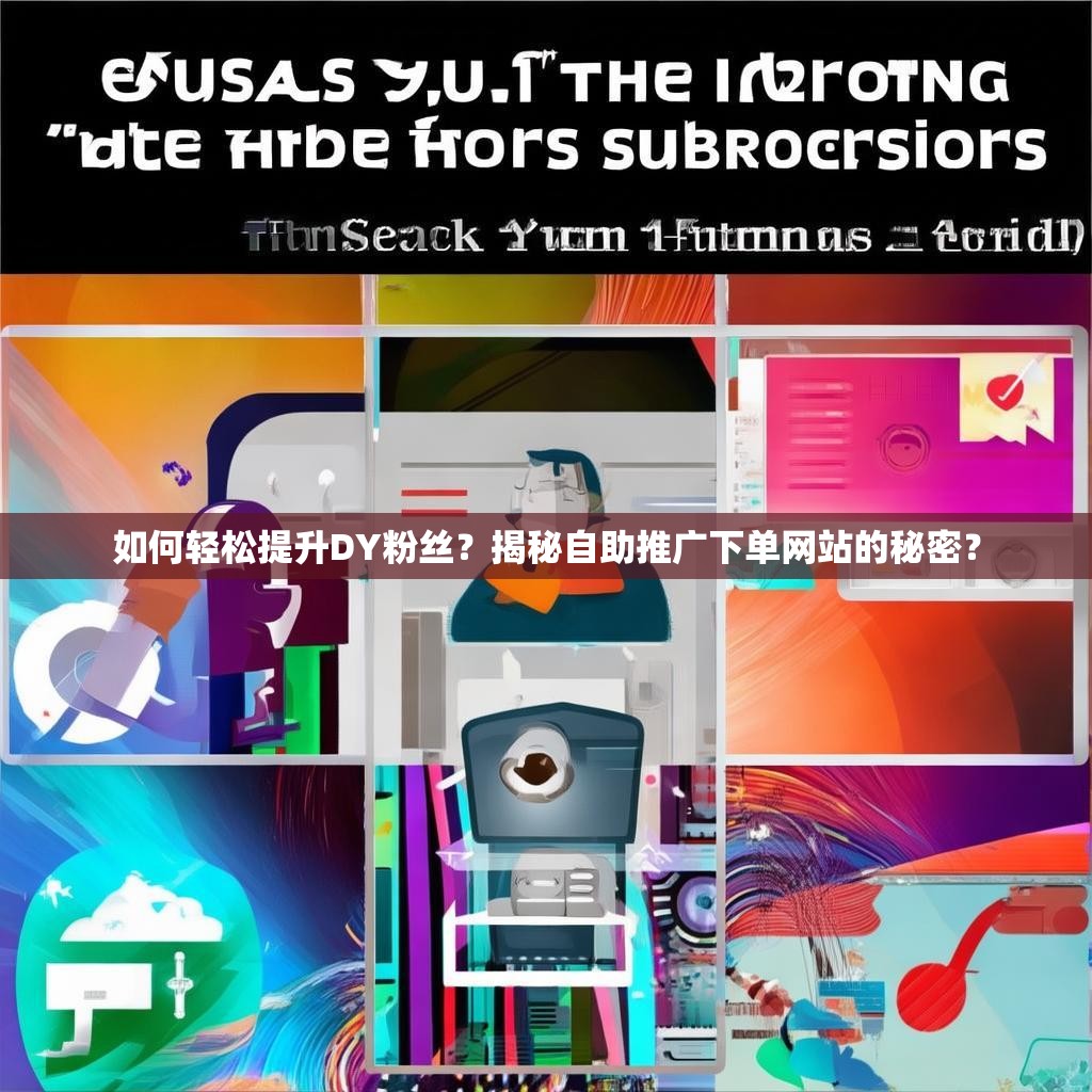 如何轻松提升DY粉丝？揭秘自助推广下单网站的秘密？