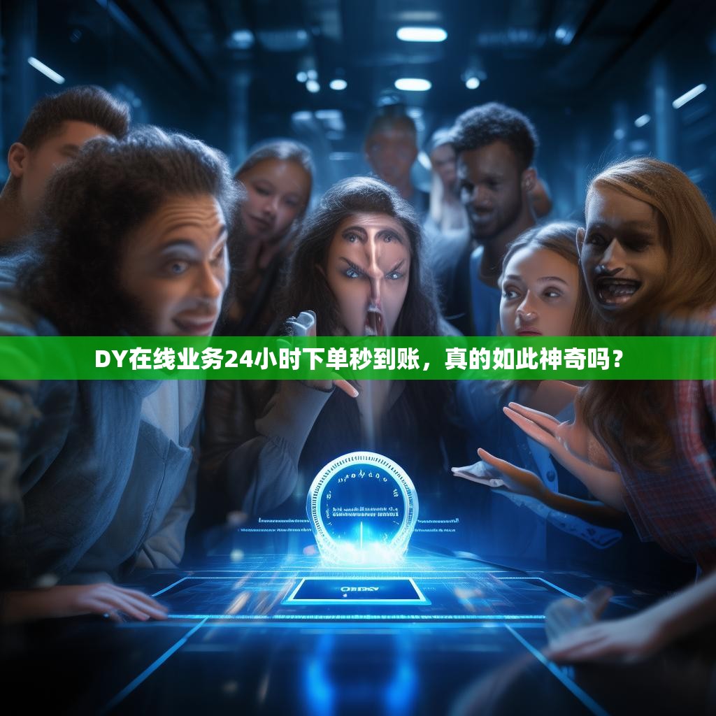 DY在线业务24小时下单秒到账，真的如此神奇吗？