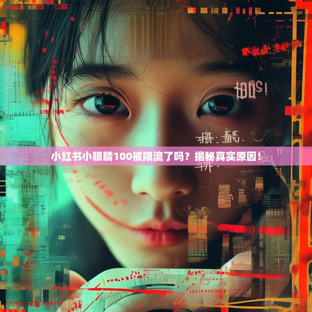 小红书小眼睛100被限流了吗？揭秘真实原因！