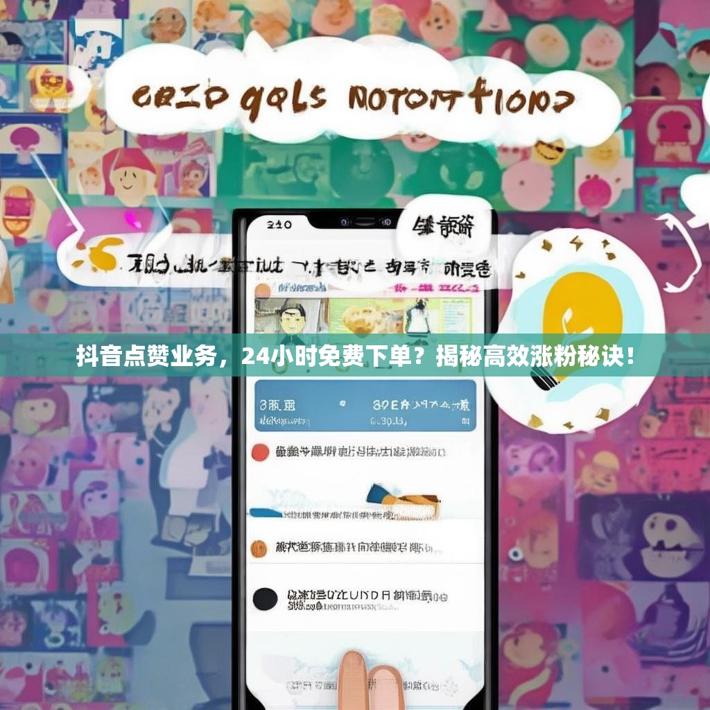 抖音点赞业务，24小时免费下单？揭秘高效涨粉秘诀！