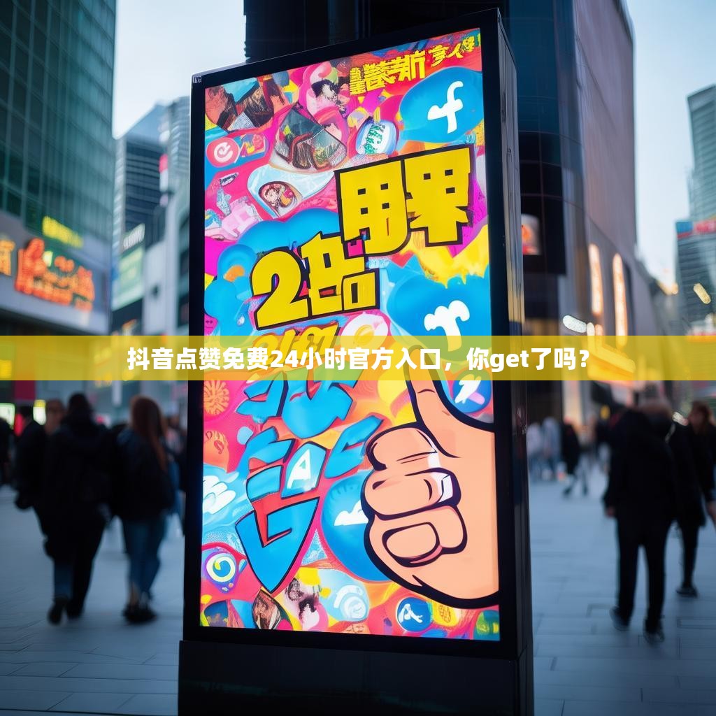 抖音点赞免费24小时官方入口，你get了吗？