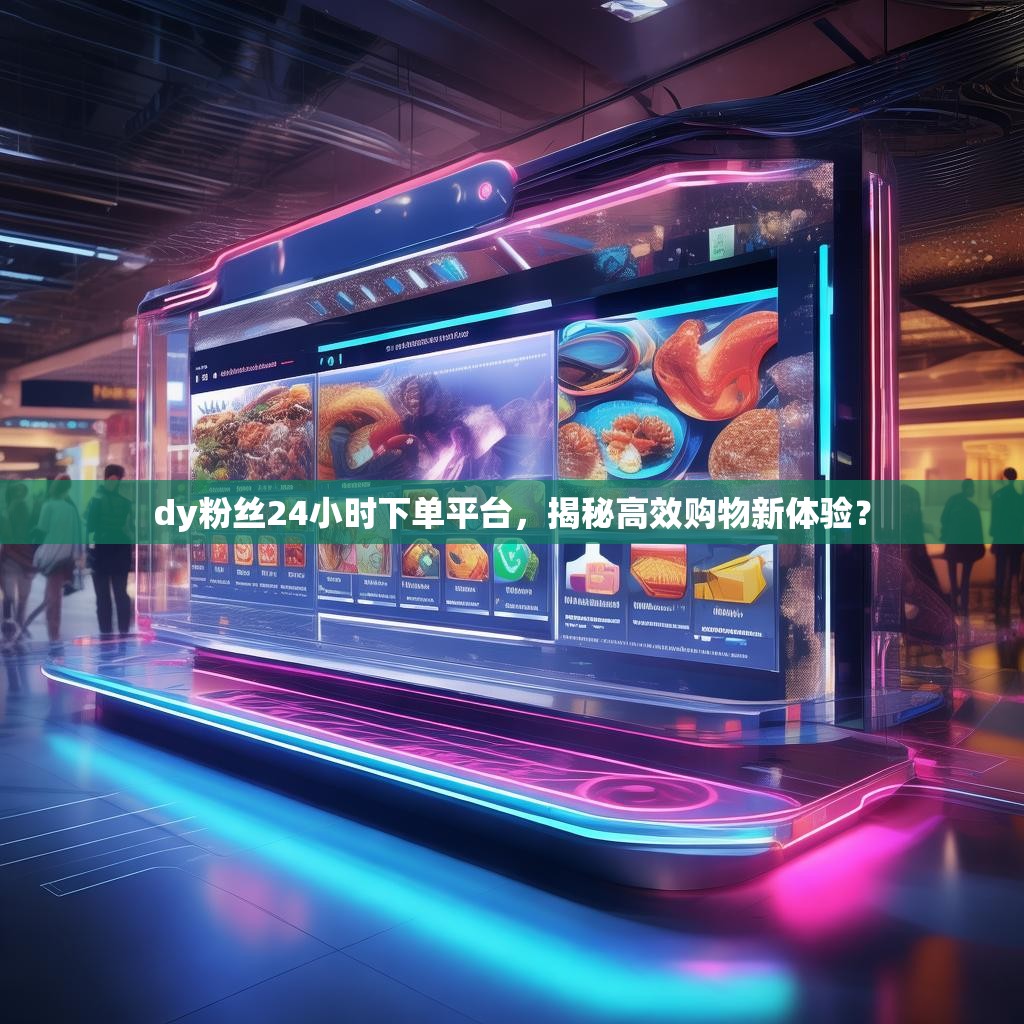 dy粉丝24小时下单平台，揭秘高效购物新体验？