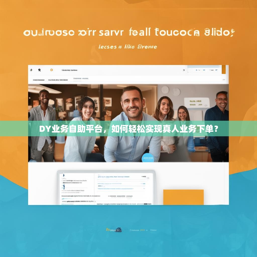 DY业务自助平台，如何轻松实现真人业务下单？