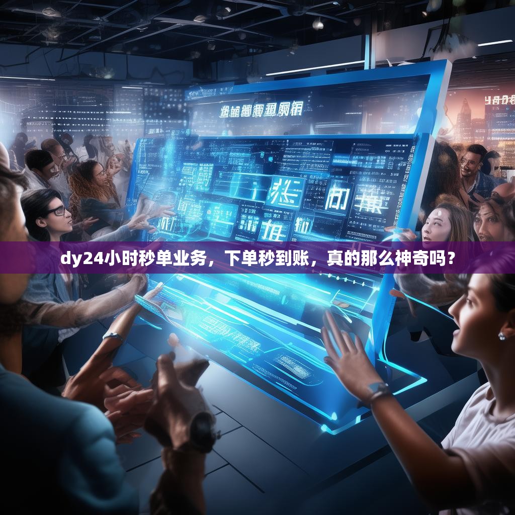 dy24小时秒单业务，下单秒到账，真的那么神奇吗？