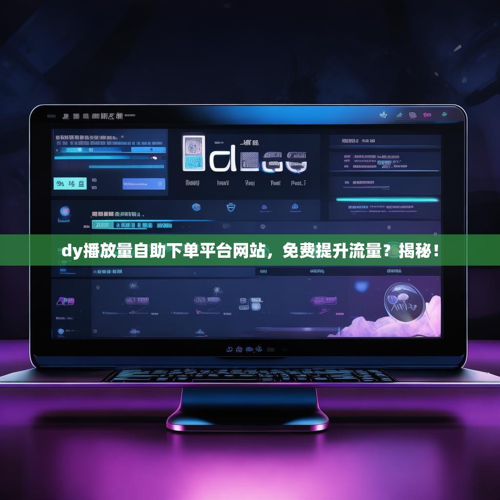dy播放量自助下单平台网站，免费提升流量？揭秘！
