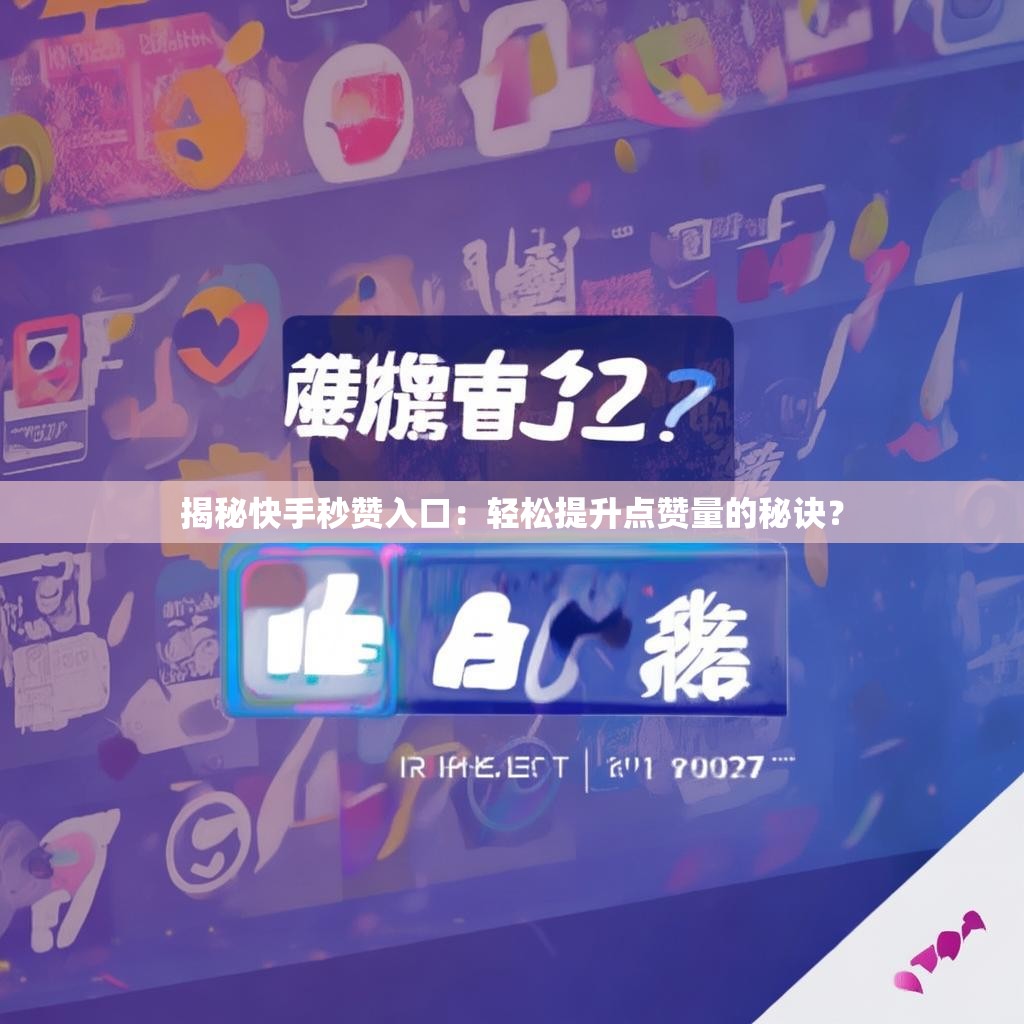 揭秘快手秒赞入口：轻松提升点赞量的秘诀？