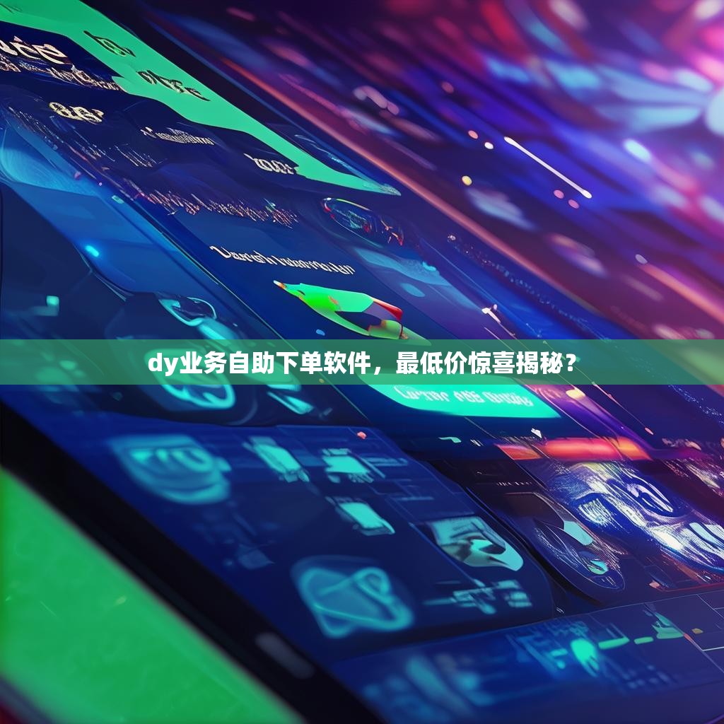 dy业务自助下单软件，最低价惊喜揭秘？