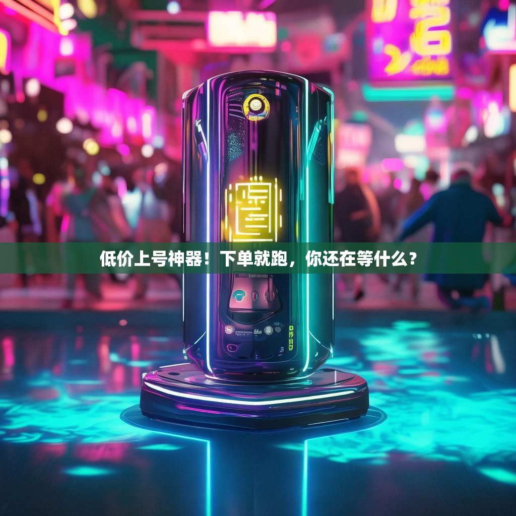 低价上号神器！下单就跑，你还在等什么？